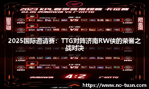 2025国际邀请赛：TTG对阵济南RW侠的荣誉之战对决