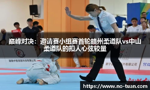 巅峰对决：邀请赛小组赛首轮赣州柔道队vs中山柔道队的扣人心弦较量