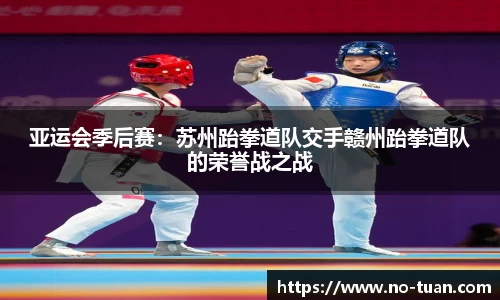亚运会季后赛：苏州跆拳道队交手赣州跆拳道队的荣誉战之战