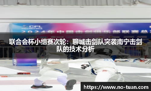 联合会杯小组赛次轮：聊城击剑队突袭南宁击剑队的技术分析