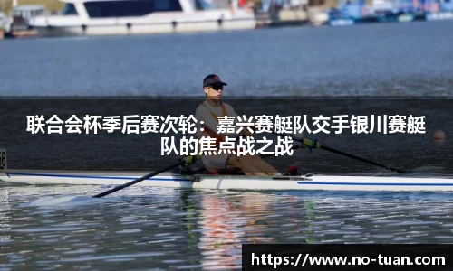 联合会杯季后赛次轮：嘉兴赛艇队交手银川赛艇队的焦点战之战